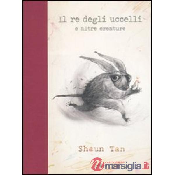 Re degli uccelli e altre creature. Ediz. illustrata (Il)