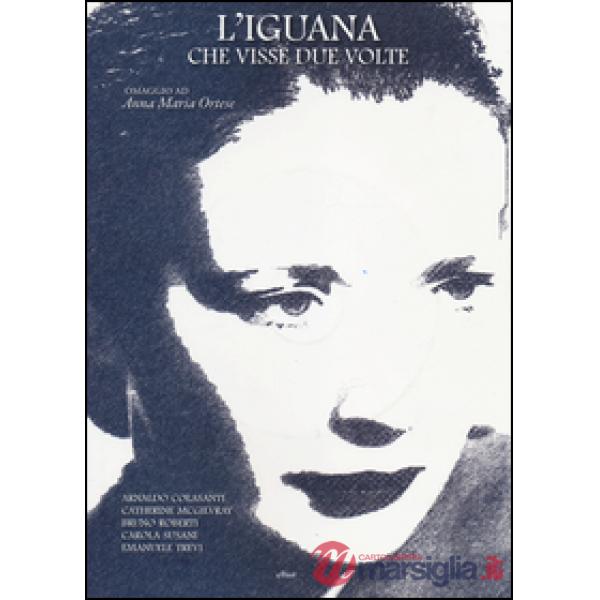 Iguana che visse due volte. Omaggio ad Anna Maria Ortese. Ediz. illustrata. Con