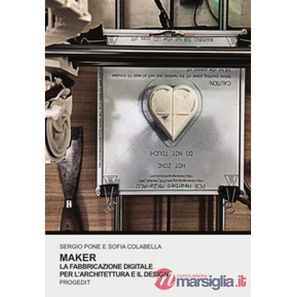 Maker. La fabbricazione digitale per l'architettura e il design. Ediz. illustrat