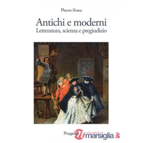 Antichi e moderni. Letteratura, scienza, pregiudizio