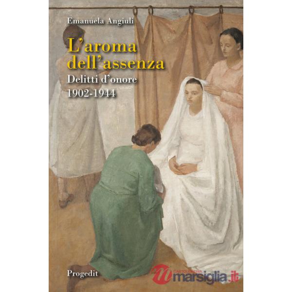 Aroma dell'assenza. Delitti d'onore 1902-1944 (L')