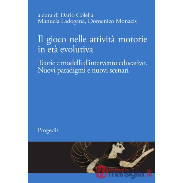 Gioco nelle attività motorie in età evolutiva. Teorie e modelli d'intervento educativo. Nuovi paradigmi e nuovi scenari (Il)