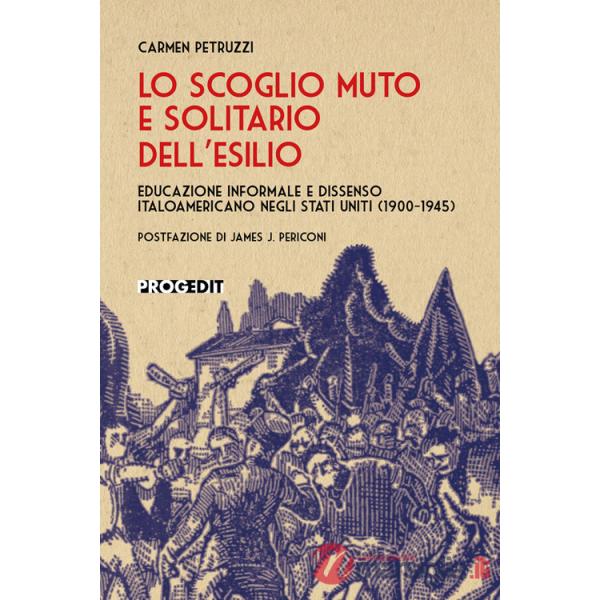 Scoglio muto e solitario dell'esilio. Educazione informale e dissenso italoamericano negli Stati Uniti (1900-1945) (Lo)