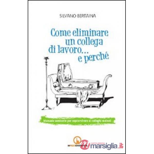 Come eliminare un collega di lavoro... e perché. Manuale semiserio per sopravvivere ai colleghi molesti
