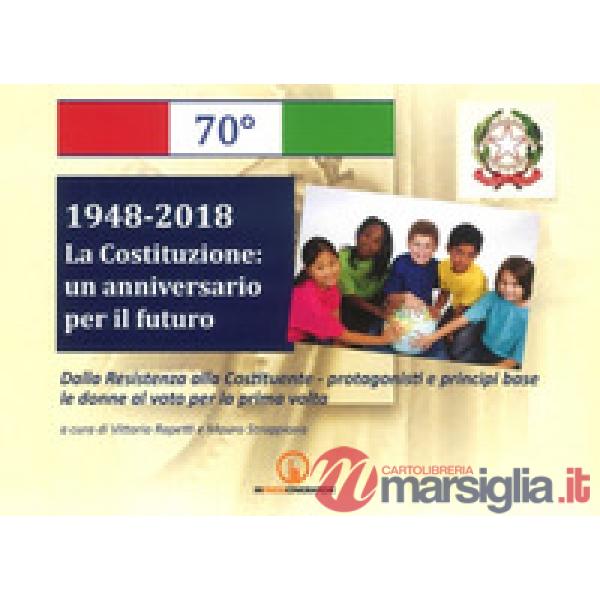 1948-2018. La Costituzione: un anniversario per il futuro. Dalla Resistenza alla Costituente. Protagonisti e principi base. Le d