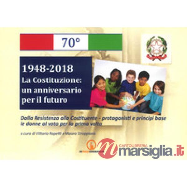 1948-2018. La Costituzione: un anniversario per il futuro. Dalla Resistenza alla Costituente. Protagonisti e principi base. Le d