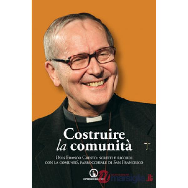 Costruire la comunità. Don Franco Cresto: scritti e ricordi con la comunità parrocchiale di San Francesco