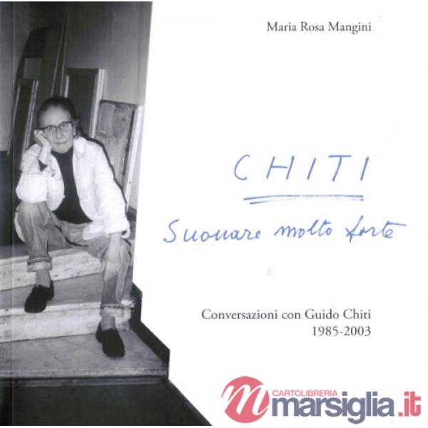 Chiti. Suonare molto forte. Conversazioni con Guido Chiti. 1985-2003