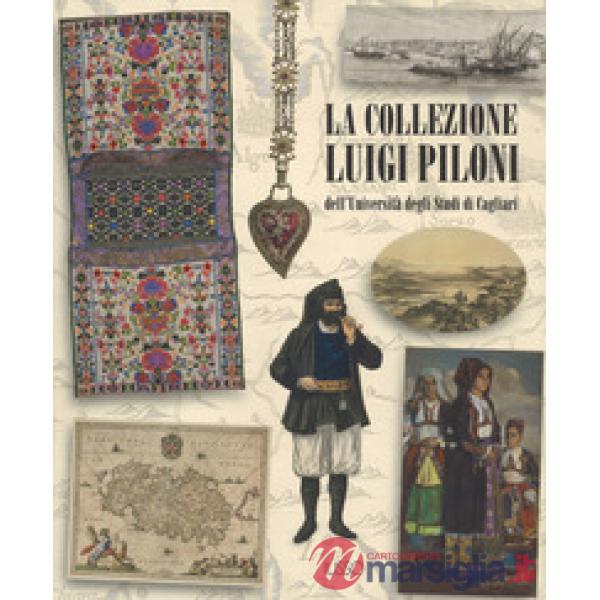 Collezione Luigi Piloni dell'Università degli Studi di Cagliari. Ediz. a colori (La)