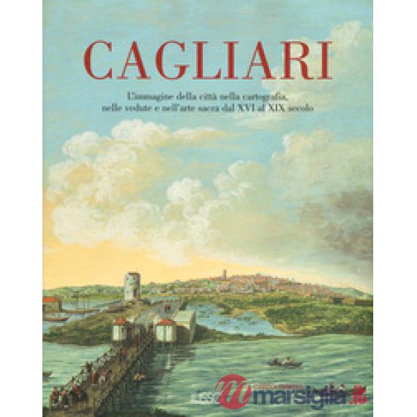 Cagliari. L'Immagine della città nella cartografia, nelle vedute e nell'arte sacra dal XVI al XIX secolo. Ediz. a colori. Vol. 1