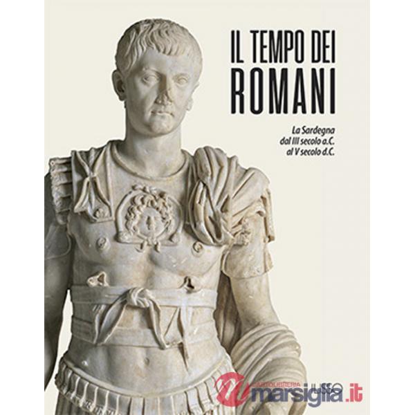 Tempo dei romani. La Sardegna dal III secolo a.C. al V secolo d.C.. Ediz. a colori (Il)