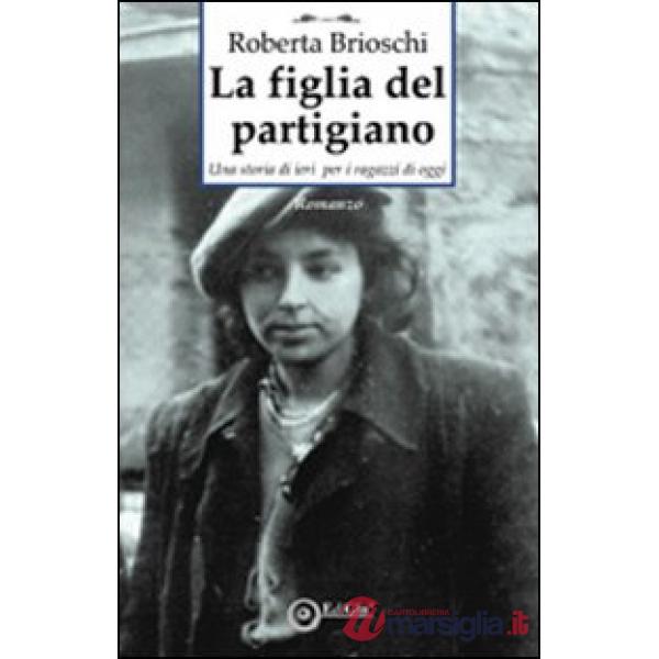 Figlia del partigiano. Una storia di ieri per i ragazzi di oggi (La)