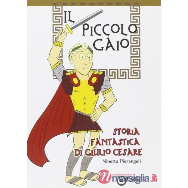 Piccolo Gaio. Storia fantastica di Giulio Cesare (Il)