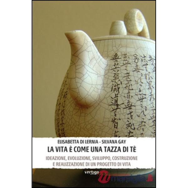 Vita è come una tazza di tè. Ideazione, evoluzione, sviluppo, costruzione e realizzazione di un progetto di vita (La)