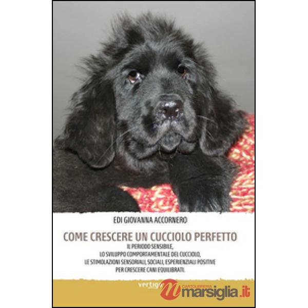 Come crescere un cucciolo perfetto. Il periodo sensibile, lo sviluppo comportamentale del cucciolo, le stimolazioni sensoriali, 