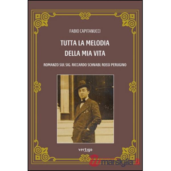 Tutta la melodia della mia vita. Romanzo sul sig. Riccardo Schnabl Rossi Perugino
