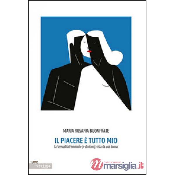 Piacere è tutto mio. La sessualità femminile (e dintorni), vista da una donna (Il)