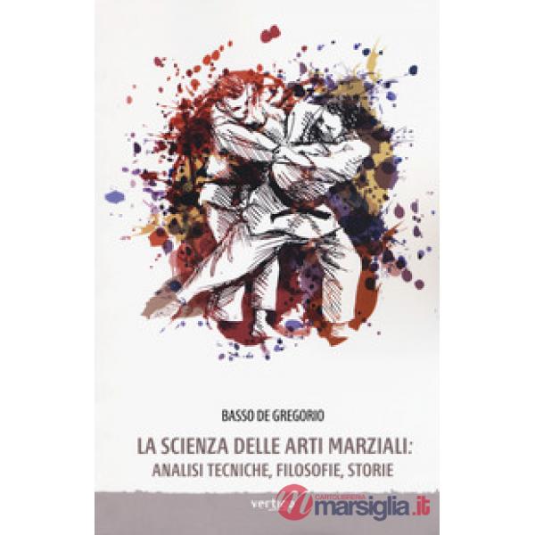 Scienza delle arti marziali. Analisi tecniche, filosofie, storie (La)