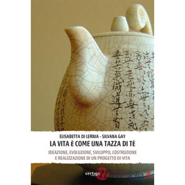 Vita è come una tazza di tè. Ideazione, evoluzione, sviluppo, costruzione e realizzazione di un progetto di vita (La)