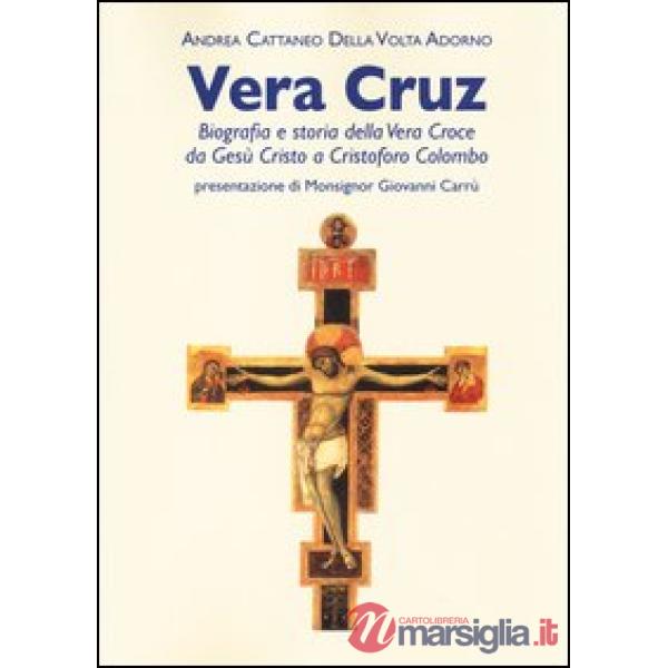 Vera Cruz. Biografia e storia della vera croce da Gesù Cristo a Cristoforo Colom