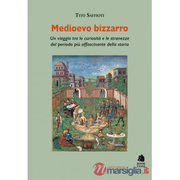 Medioevo bizzarro. Un viaggio tra le curiosità e le stranezze del periodo più affascinante della storia