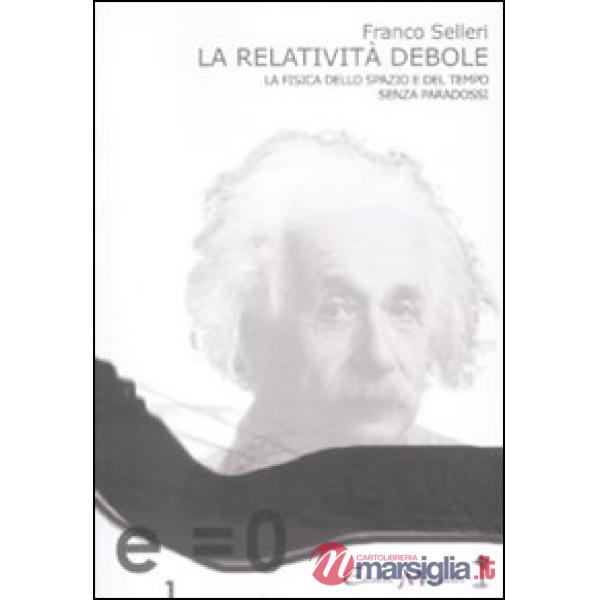 Relatività debole. La fisica dello spazio e del tempo senza paradossi (La)