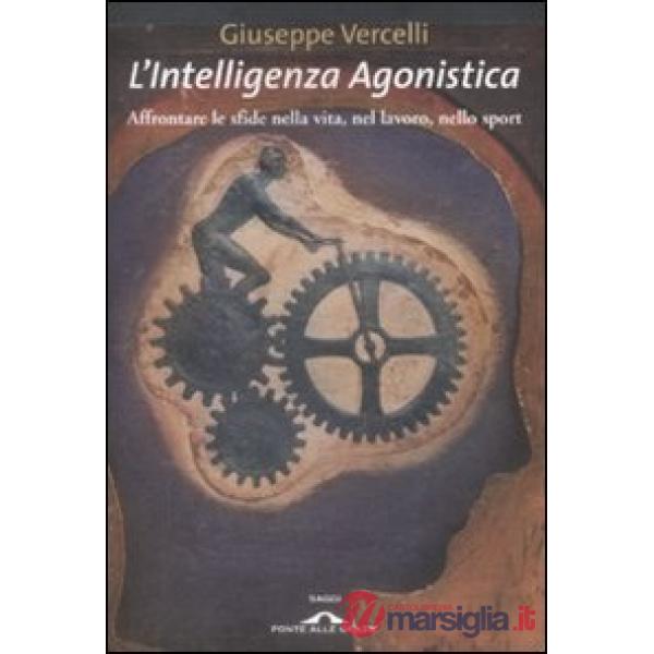 Intelligenza agonistica. Affrontare le sfide nella vita, nel lavoro, nello sport