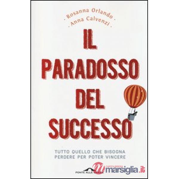 Paradosso del successo. Tutto quello che bisogna perdere per poter vincere (Il)