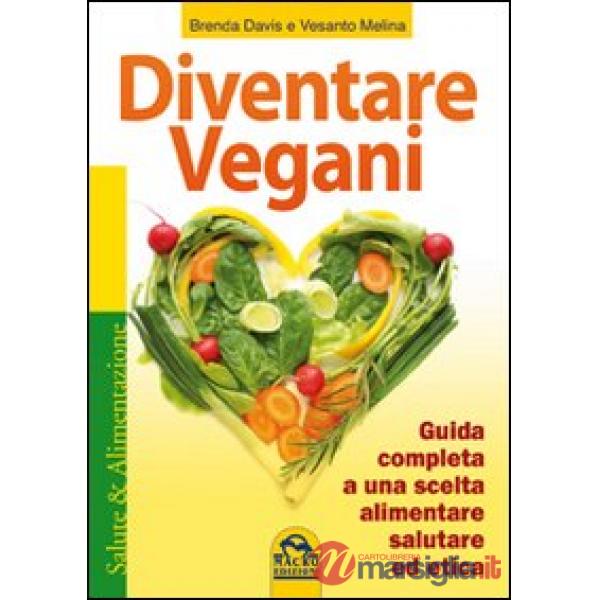 Diventare vegani. Guida completa a una scelta alimentare salutare ed etica