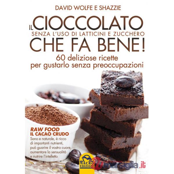 Cioccolato che fa bene! Senza l'uso di latticini e zucchero. 60 deliziose ricette per gustarlo senza preoccupazioni (Il)