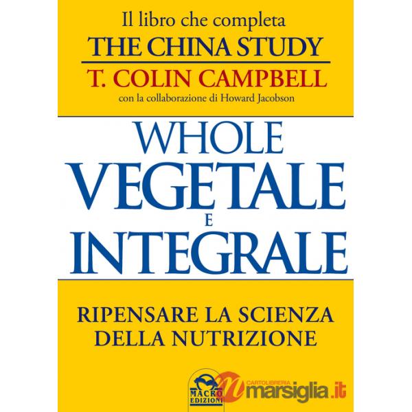 Whole. Vegetale e integrale. Ripensare la scienza della nutrizione