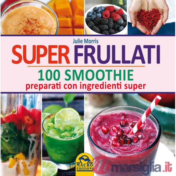 Super frullati. 100 smoothie preparati con ingredienti super