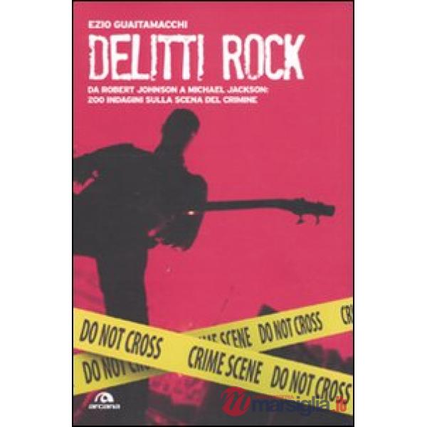 Delitti rock. Da Robert Johnson a Michael Jackson: 200 indagini sulla scena del 