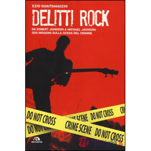 Delitti rock. Da Robert Johnson a Michael Jackson: 200 indagini sulla scena del 