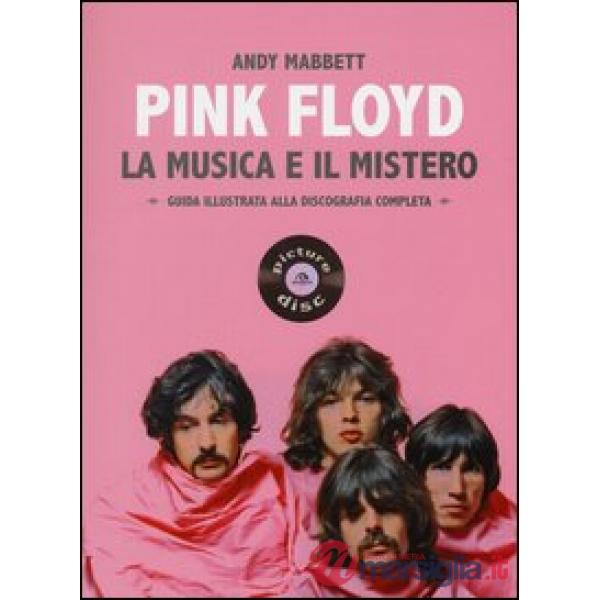 Pink Floyd. La musica e il mistero. Guida illustrata alla discografia completa