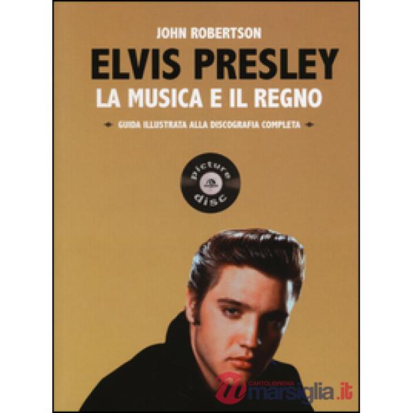 Elvis Presley. La musica e il regno. Guida illustrata alla discografia completa