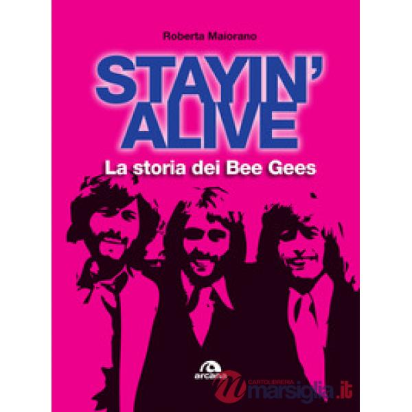 Stayin' alive. La storia dei Bee Gees