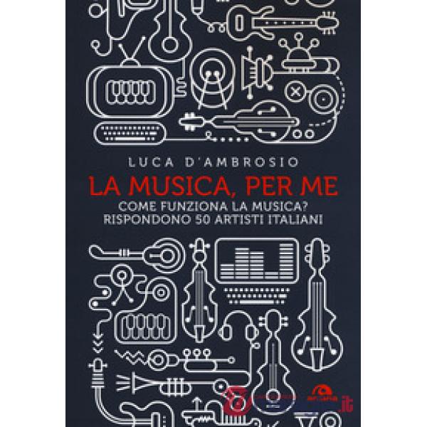 Musica, per me. Come funziona la musica? Rispondono 50 artisti italiani (La)