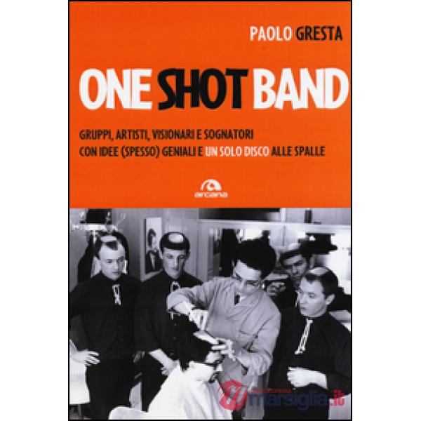 One shot band. Gruppi, artisti, visionari e sognatori con idee (spesso) geniali 