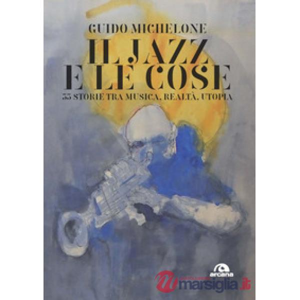 Jazz e le cose. 33 storie tra musica, realtà, utopia (Il)