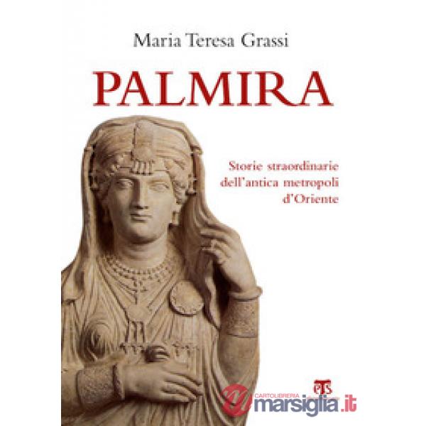Palmira. Storie straordinarie dell'antica metropoli d'Oriente