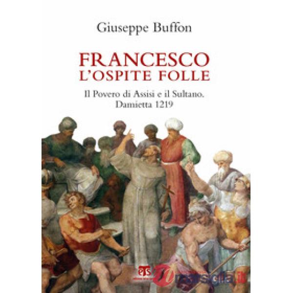 Francesco l'ospite folle. Il Povero di Assisi e il Sultano. Damietta 1219
