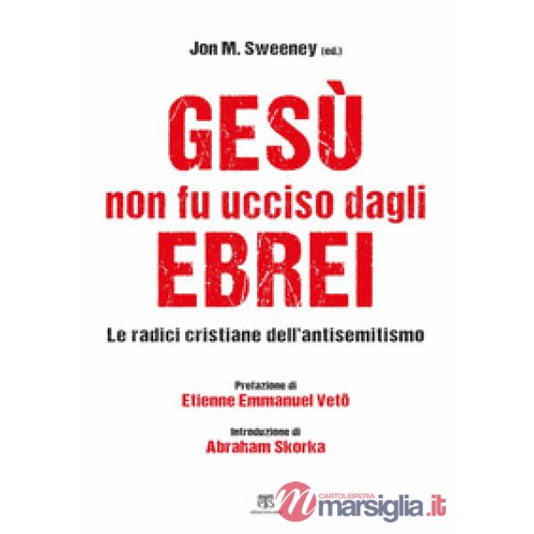 Gesù non fu ucciso dagli ebrei. Le radici cristiane dell'antisemitismo