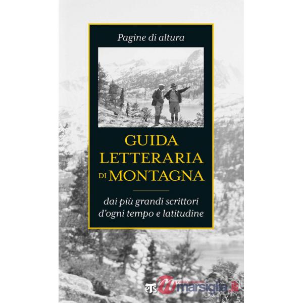 Guida letteraria di montagna. Pagine di altura dai più grandi scrittori d'ogni tempo e latitudine