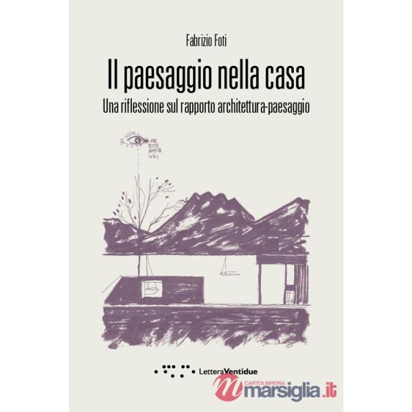 Paesaggio nella casa. Una riflessione sul rapporto architettura-paesaggio (Il)