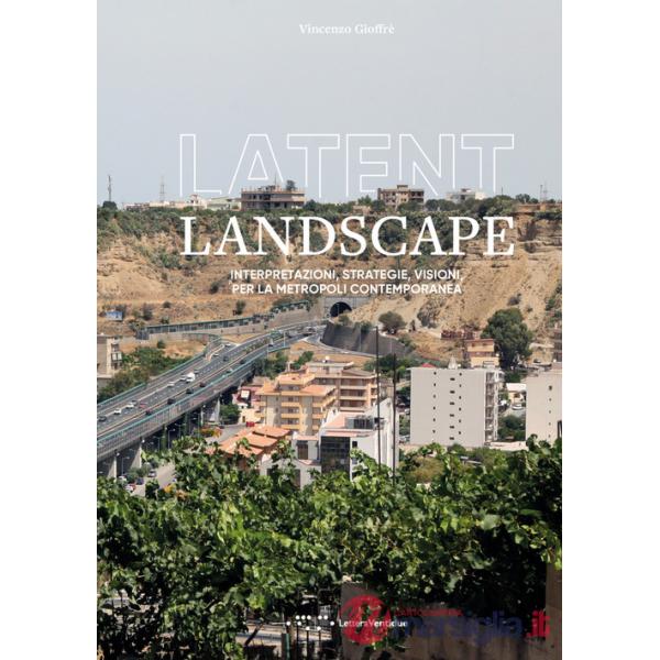 Latent landscape. Interpretazioni, strategie, visioni, per la metropoli contemporanea
