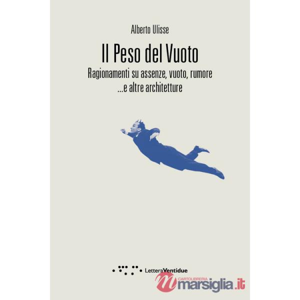 Peso del vuoto. Ragionamenti su assenze, vuoto, rumore... e altre architetture (Il)