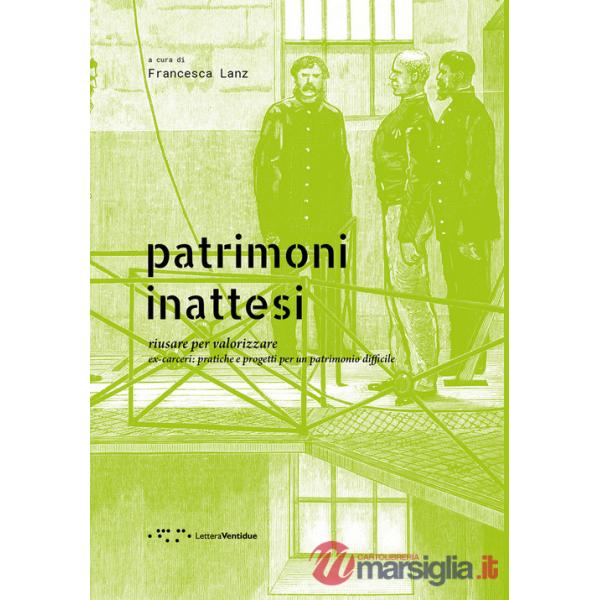 Patrimoni inattesi. Riusare per valorizzare. Ex-carceri: pratiche e progetti per un patrimonio difficile