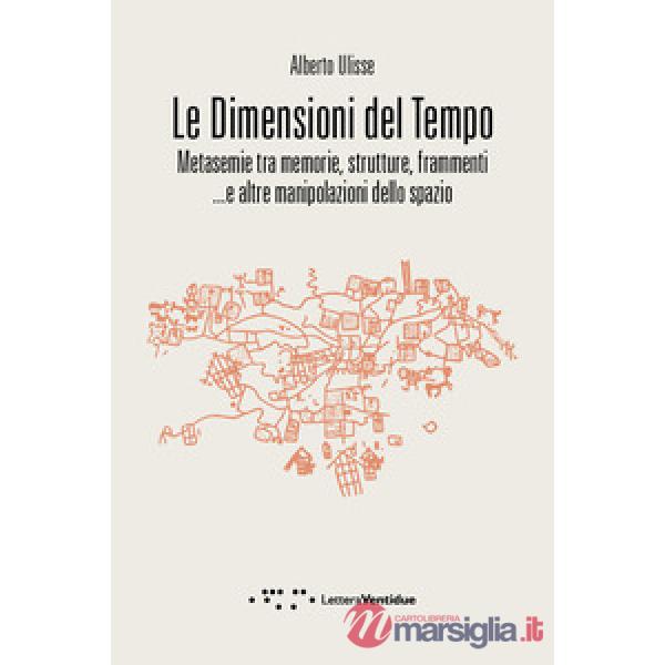 Dimensioni del tempo. Metasemie tra memorie, strutture, frammenti ...e altre manipolazioni dello spazio (Le)