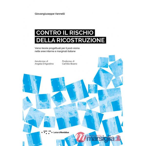 Contro il rischio della ricostruzione. Verso teorie progettuali per il post-sisma nelle aree interne e marginali italiane. Ediz.